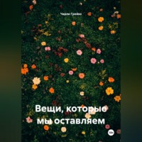 Чарли Грейвз. Вещи, которые мы оставляем