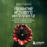 Хорст Вайн. Развитие игрового интеллекта. Современные подходы к обучению детей игровому мышлению в футболе