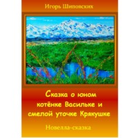 Игорь Дасиевич Шиповских. Сказка о юном котёнке Васильке и смелой уточке Крякушке