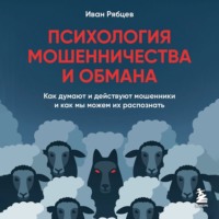 Иван Рябцев. Психология мошенничества и обмана. Как думают и действуют мошенники и как мы можем их распознать