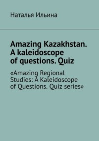 Amazing Kazakhstan. A kaleidoscope of questions. Quiz. Amazing Regional Studies: A Kaleidoscope of Questions. Quiz series