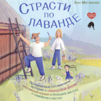 Аня Матвеева. Страсти по лаванде. Пронизанные оптимизмом истории о лавандовой ферме, поехавшей крыше и больших мечтах о семейном счастье