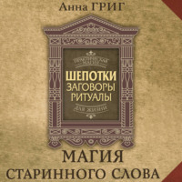 Анна Григ. Шепотки, заговоры, ритуалы. Магия старинного слова