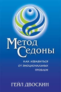 Метод Седоны. Как избавиться от эмоциональных проблем