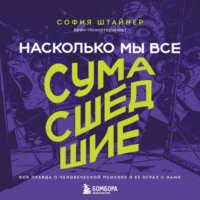 София Штайнер. Насколько мы все сумасшедшие. Вся правда о человеческой психике и ее играх с нами