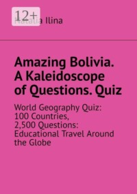 Amazing Bolivia. A Kaleidoscope of Questions. Quiz. World Geography Quiz: 100 Countries, 2,500 Questions: Educational Travel Around the Globe