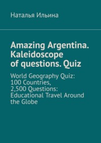 Amazing Argentina. Kaleidoscope of questions. Quiz. World Geography Quiz: 100 Countries, 2,500 Questions: Educational Travel Around the Globe