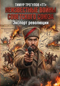 Неизвестные войны Советского Союза: Экспорт революции