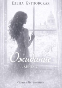 Ожидание. Книга 2. Серия Не богиня