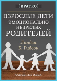 Взрослые дети эмоционально незрелых родителей. Линдси К. Гибсон. Кратко