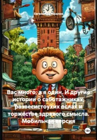 Вас много, а я один. И другие истории о саботажниках, развесистоухих ослах и торжестве здравого смысла. Мобильная версия