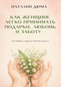 Как женщине легко принимать подарки, любовь и заботу — без вины, стыда и чувства долга