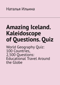 Amazing Iceland. Kaleidoscope of Questions. Quiz. World Geography Quiz: 100 Countries, 2,500 Questions: Educational Travel Around the Globe