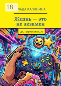 Жизнь — это не экзамен. Да, пофигу. Играем