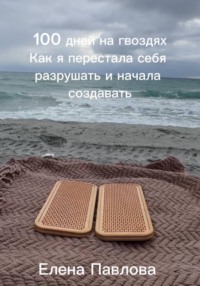 100 дней на гвоздях.  Как я перестала себя разрушать и начала создавать