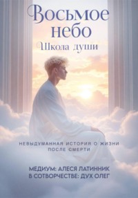 Восьмое небо. Школа души. Невыдуманная история о жизни после смерти