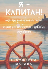 Я- капитан! Секреты управления собой. Книга для первоклассников и их родителей.