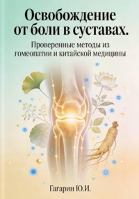 Освобождение от боли в суставах. Проверенные методы из гомеопатии и китайской медицины