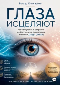 ГЛАЗА ИСЦЕЛЯЮТ. Революционные открытия нейроученых в психологии методом ДПДГ (EMDR)