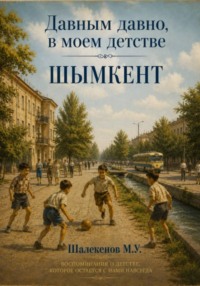 Давным давно, в моем детстве. Шымкент