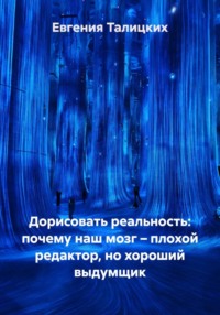 Дорисовать реальность: почему наш мозг – плохой редактор, но хороший выдумщик