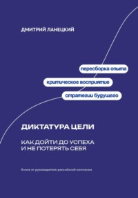 Диктатура цели: Как дойти до успеха и не потерять себя
