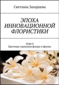 Том 9 «Цветовая гармония флоры и фауны» Эпоха инновационной флористики