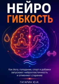 Нейрогибкость. Как йога, голодание, спорт и добавки запускают нейропластичность и отменяют старение