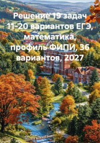 Решение 19 задач 11-20 вариантов ЕГЭ, математика, профиль ФИПИ, 36 вариантов, 2027