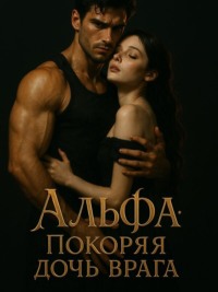 Альфа: Покоряя дочь врага. Книга 1
