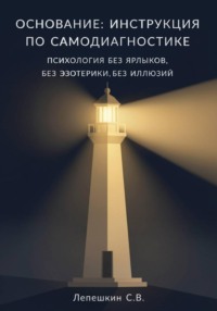 ОСНОВАНИЕ: ИНСТРУКЦИЯ ПО САМОДИАГНОСТИКЕ. Психология без ярлыков, без эзотерики, без иллюзий.