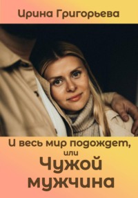И весь мир подождет, или Чужой мужчина