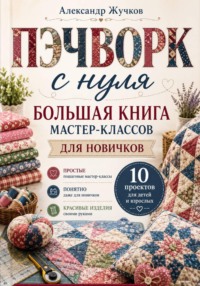 Пэчворк с нуля. Большая книга мастер-классов для новичков