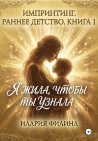 Импринтинг. Книга 1. Раннее детство. Я жила, чтобы ты узнала.