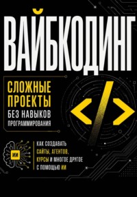 Вайбкодинг: сложные проекты без навыков программирования. Как создавать сайты, агентов, курсы и многое другое с помощью ИИ