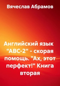 Английский язык   "ABC-2" - скорая помощь. "Ах, этот перфект!" Книга вторая