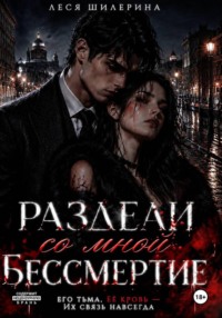 Раздели со мной бессмертие