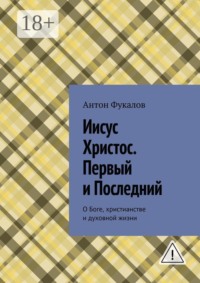 Иисус Христос. Первый и Последний. О Боге, христианстве и духовной жизни