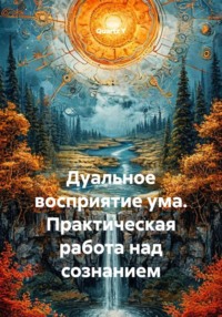 Дуальное восприятие ума. Практическая работа над сознанием