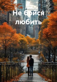 Не бойся любить