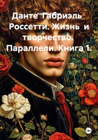 Данте  Габриэль   Россетти. Жизнь  и творчество.  Параллели. Книга 1.