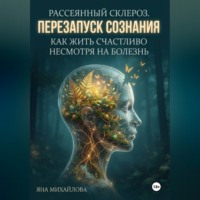 Рассеянный склероз. Перезапуск сознания. Как жить счастливо, несмотря на болезнь