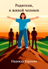 Родители, я живой человек