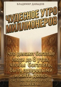 Чудесное утро миллионеров. Что делают богатые люди до 8 утра, чтобы богатеть, быть здоровыми и жить долго. Система личного роста Пока-ёкэ 4.0