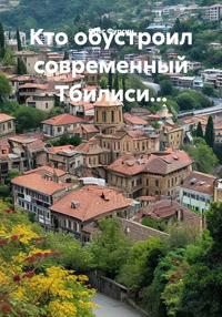 Кто обустроил современный Тбилиси...