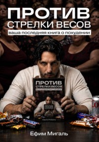 Против стрелки весов. Ваша последняя книга о похудении