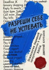 Разреши себе не успевать. Психология бережной продуктивности в эпоху хаоса
