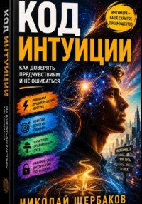 Код интуиции: Как доверять предчувствиям и не ошибаться