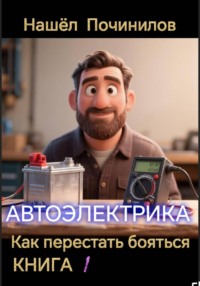Автоэлектрика. Как перестать бояться. Книга 1
