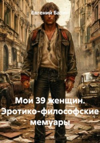 Мои 39 женщин. Эротико-философские мемуары